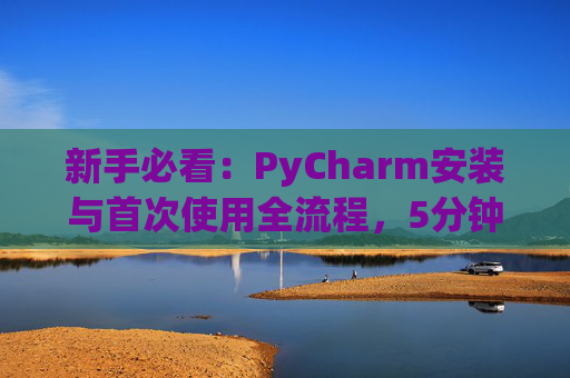 新手必看：PyCharm安装与首次使用全流程，5分钟快速上手